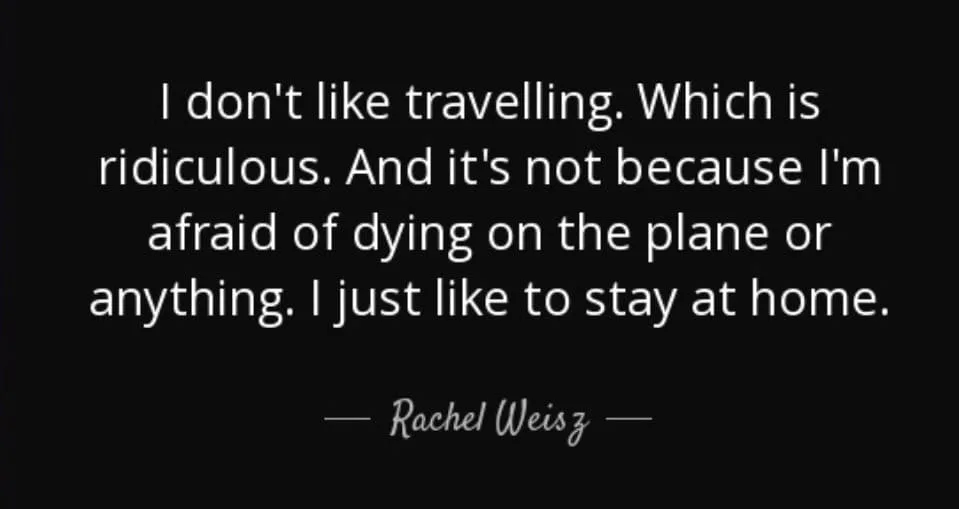 Quote about reluctant travel by Rachel Weisz.